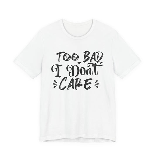 'Too Bad I Don't Care' Graphic Tee - Funny Statement T-Shirt