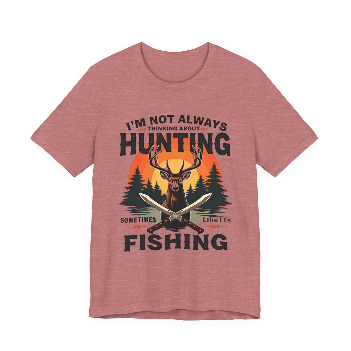 Hunting & Fishing Tee — "I'm Not Always Thinking About Hunting, Sometimes It's Fishing" Graphic T-Shirt