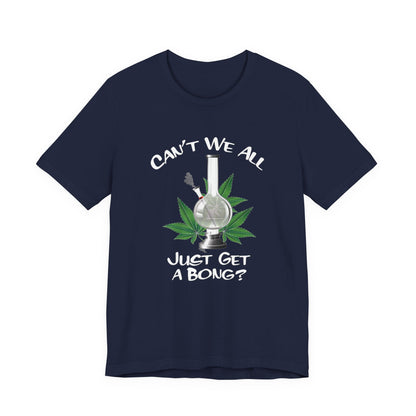 Bong Graphic Tee — "Can't We All Just Get a Bong?" Casual Cannabis T‑Shirt