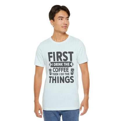 Coffee Tee — "First I Drink The Coffee Then I Do The Things" Shirt