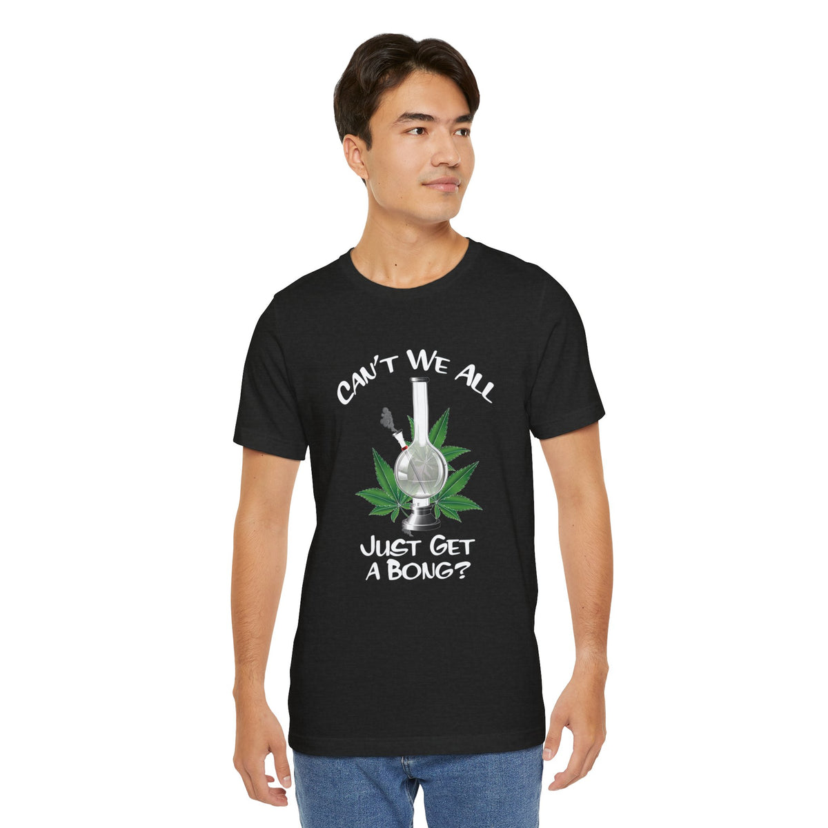 Bong Graphic Tee — "Can't We All Just Get a Bong?" Casual Cannabis T‑Shirt
