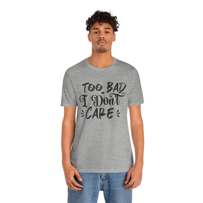 'Too Bad I Don't Care' Graphic Tee - Funny Statement T-Shirt