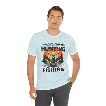 Hunting & Fishing Tee — "I'm Not Always Thinking About Hunting, Sometimes It's Fishing" Graphic T-Shirt