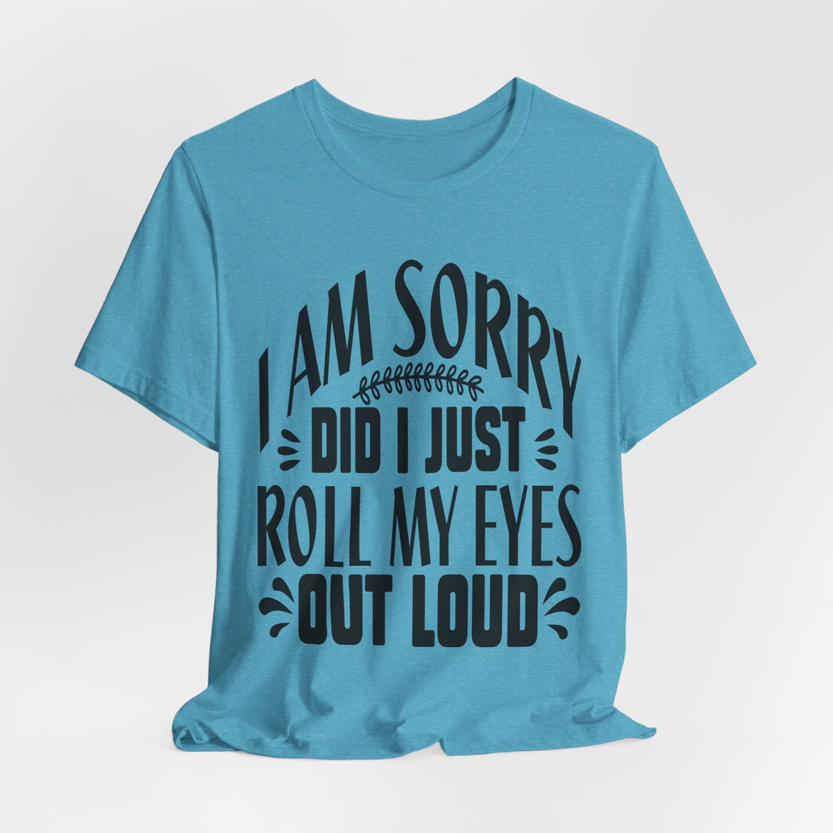 I Am Sorry Did I Just Roll My Eyes Out Loud T‑Shirt