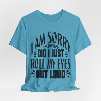 I Am Sorry Did I Just Roll My Eyes Out Loud T‑Shirt