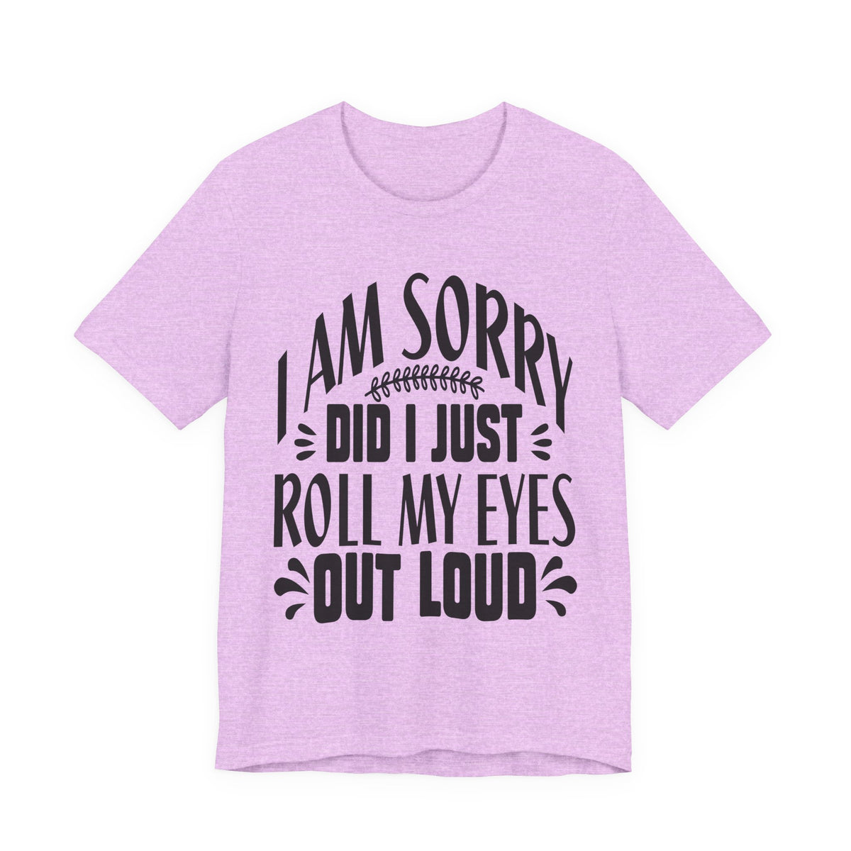I Am Sorry Did I Just Roll My Eyes Out Loud T‑Shirt