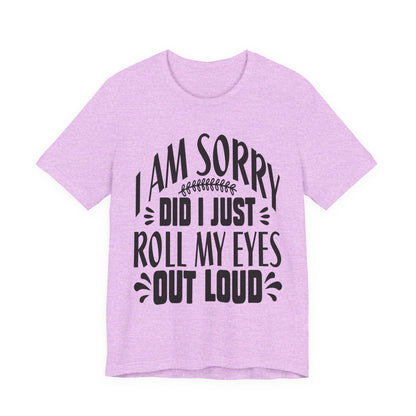 I Am Sorry Did I Just Roll My Eyes Out Loud T‑Shirt