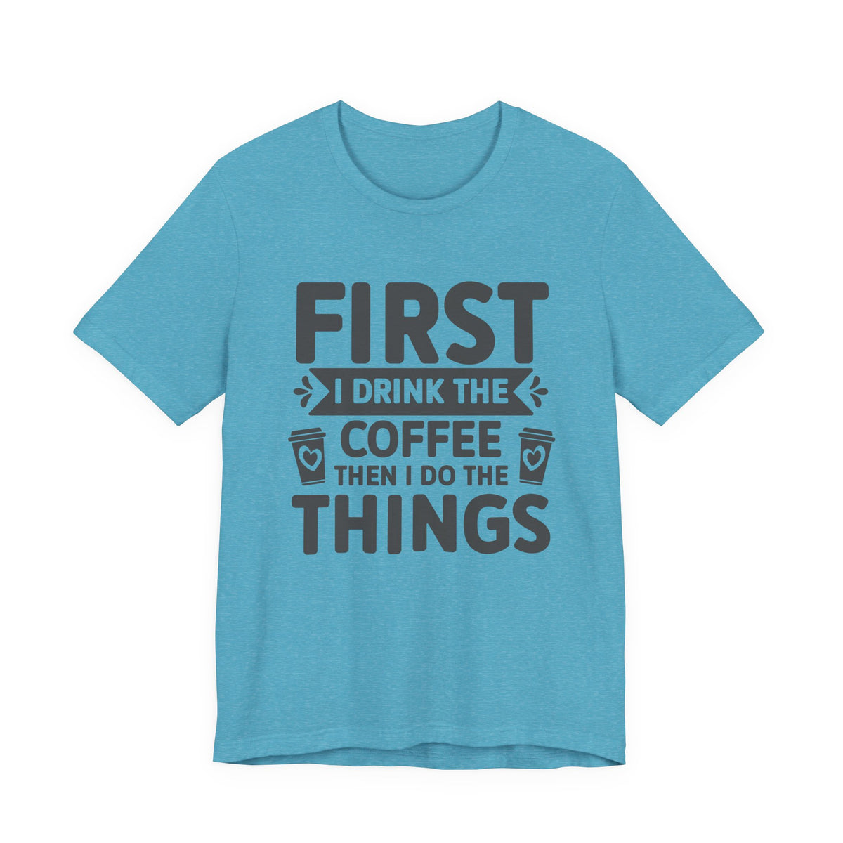 Coffee Tee — "First I Drink The Coffee Then I Do The Things" Shirt