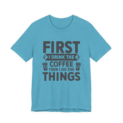Coffee Tee — "First I Drink The Coffee Then I Do The Things" Shirt