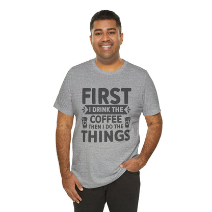 Coffee Tee — "First I Drink The Coffee Then I Do The Things" Shirt