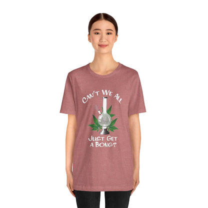 Bong Graphic Tee — "Can't We All Just Get a Bong?" Casual Cannabis T‑Shirt