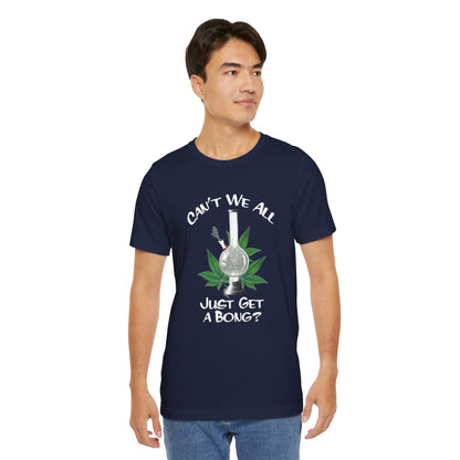 Bong Graphic Tee — "Can't We All Just Get a Bong?" Casual Cannabis T‑Shirt
