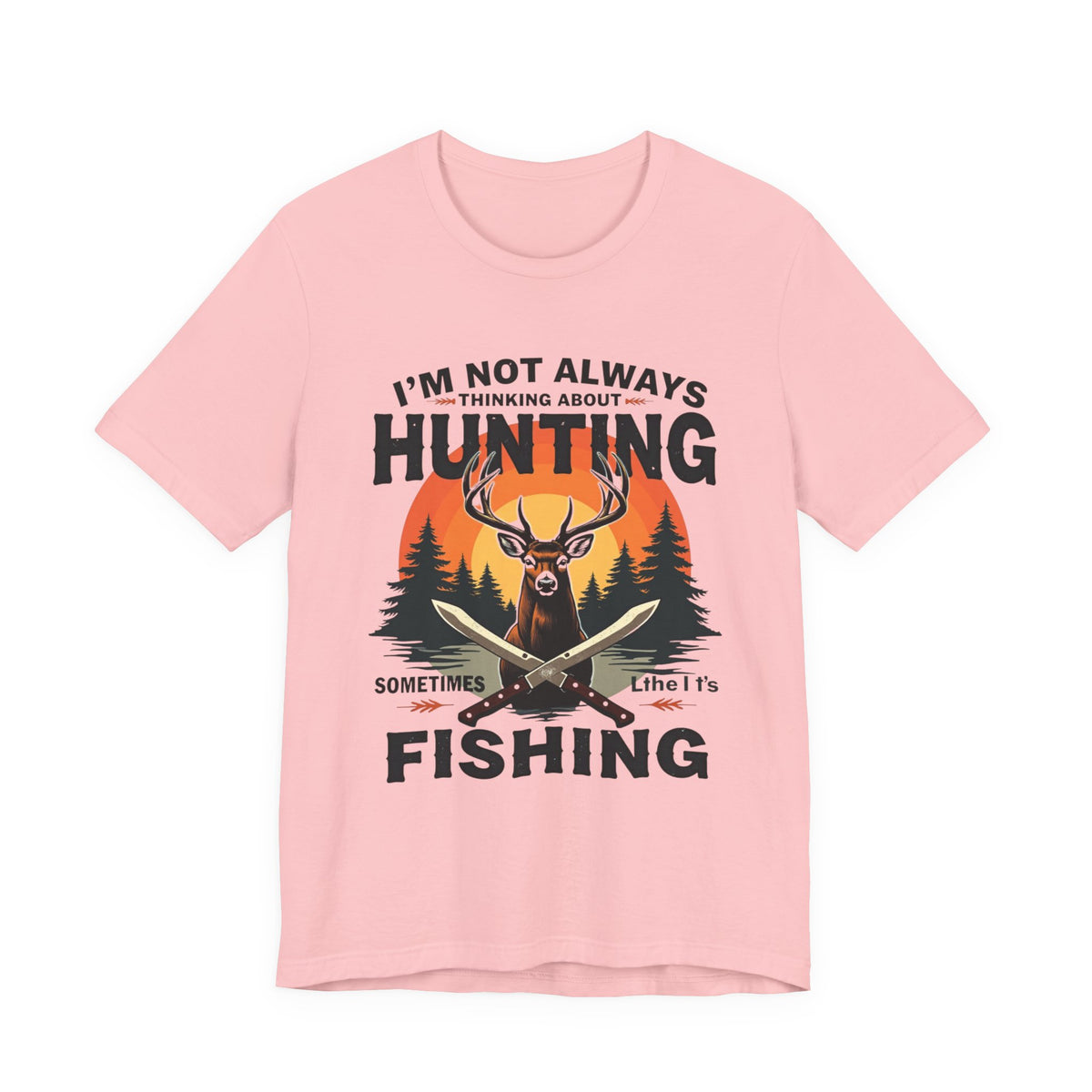 Hunting & Fishing Tee — "I'm Not Always Thinking About Hunting, Sometimes It's Fishing" Graphic T-Shirt