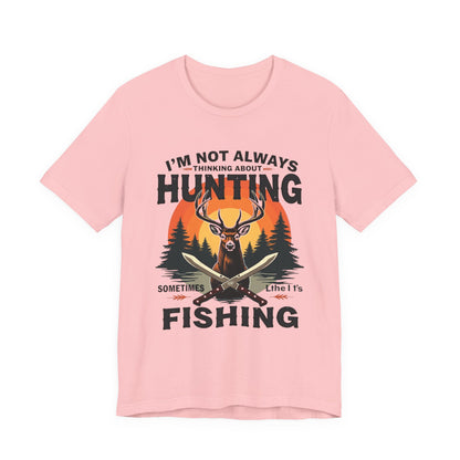 Hunting & Fishing Tee — "I'm Not Always Thinking About Hunting, Sometimes It's Fishing" Graphic T-Shirt