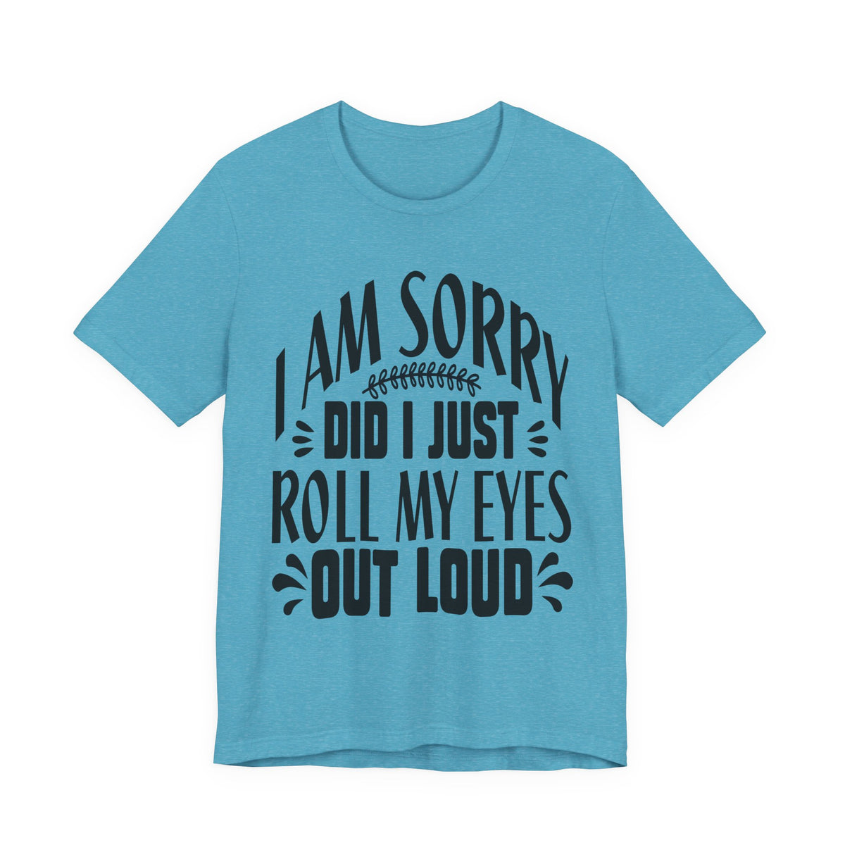 I Am Sorry Did I Just Roll My Eyes Out Loud T‑Shirt
