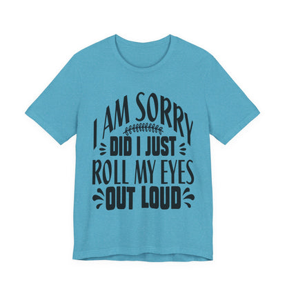 I Am Sorry Did I Just Roll My Eyes Out Loud T‑Shirt