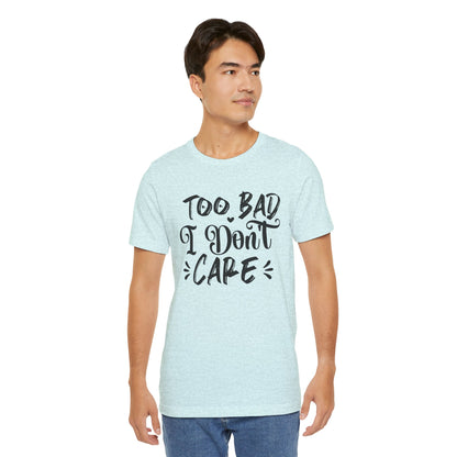 'Too Bad I Don't Care' Graphic Tee - Funny Statement T-Shirt