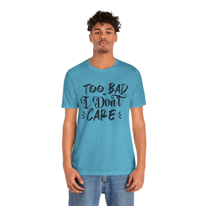 'Too Bad I Don't Care' Graphic Tee - Funny Statement T-Shirt