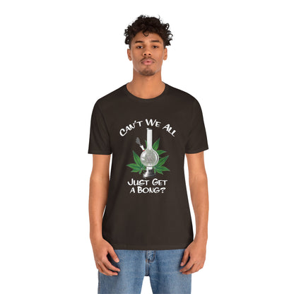 Bong Graphic Tee — "Can't We All Just Get a Bong?" Casual Cannabis T‑Shirt