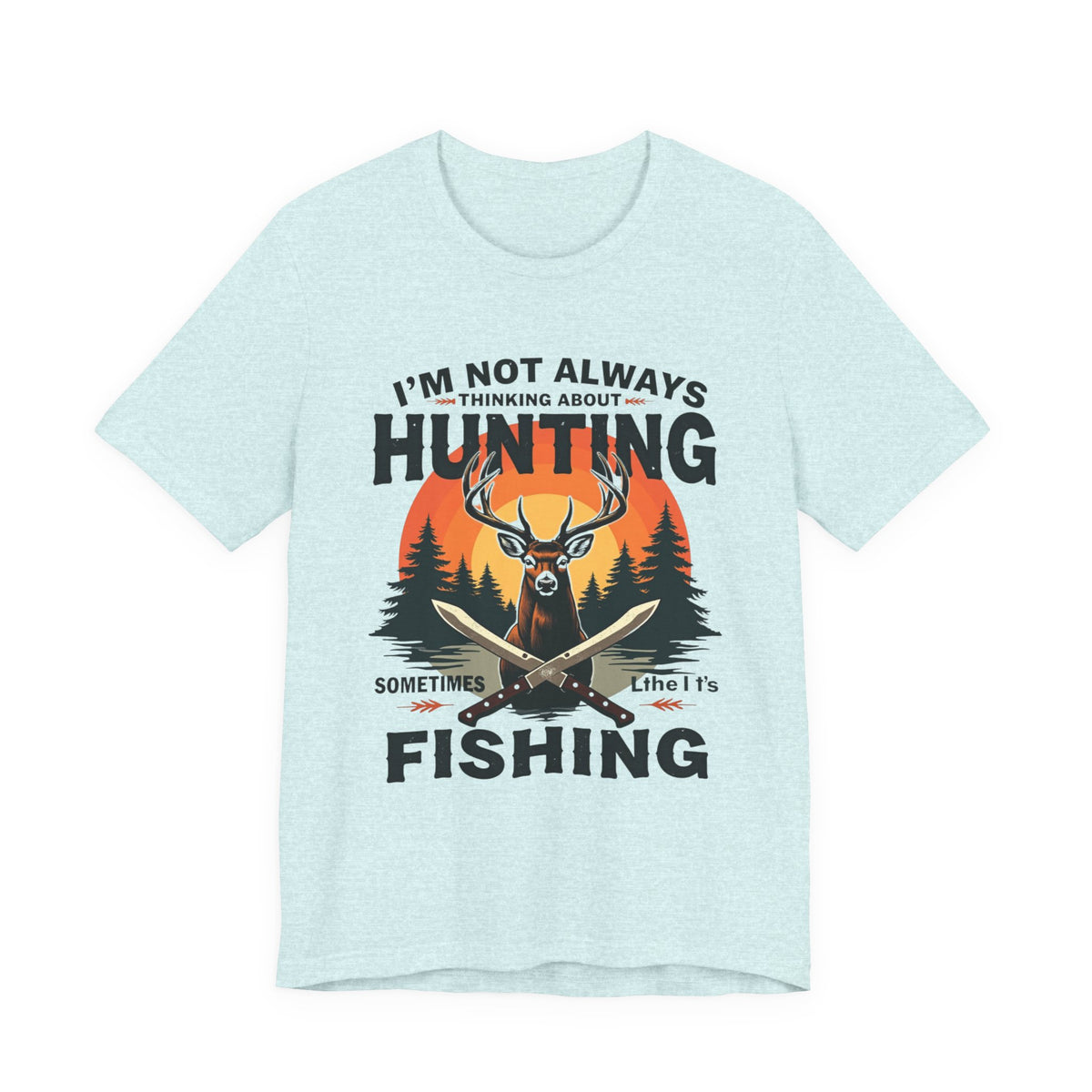 Hunting & Fishing Tee — "I'm Not Always Thinking About Hunting, Sometimes It's Fishing" Graphic T-Shirt