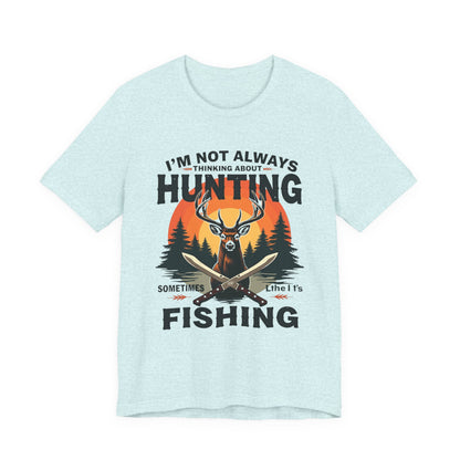 Hunting & Fishing Tee — "I'm Not Always Thinking About Hunting, Sometimes It's Fishing" Graphic T-Shirt