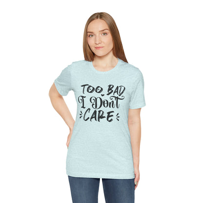 'Too Bad I Don't Care' Graphic Tee - Funny Statement T-Shirt