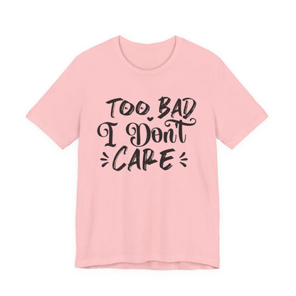 'Too Bad I Don't Care' Graphic Tee - Funny Statement T-Shirt