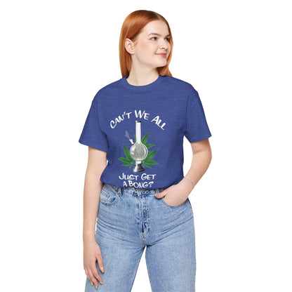 Bong Graphic Tee — "Can't We All Just Get a Bong?" Casual Cannabis T‑Shirt