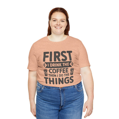 Coffee Tee — "First I Drink The Coffee Then I Do The Things" Shirt