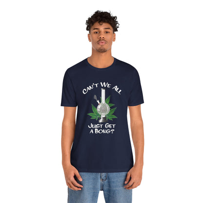 Bong Graphic Tee — "Can't We All Just Get a Bong?" Casual Cannabis T‑Shirt