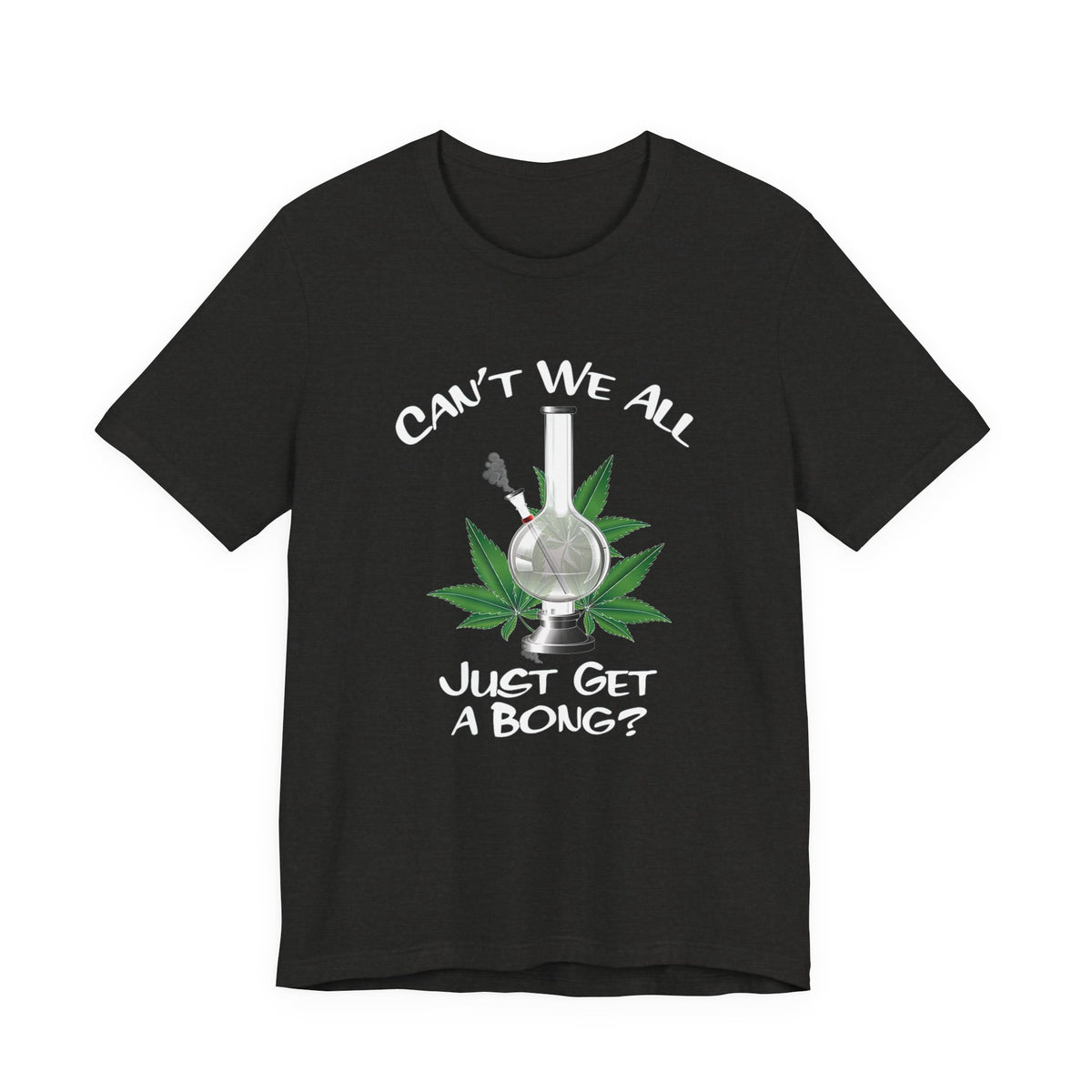 Bong Graphic Tee — "Can't We All Just Get a Bong?" Casual Cannabis T‑Shirt
