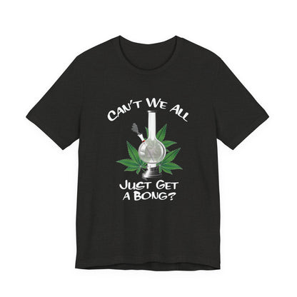 Bong Graphic Tee — "Can't We All Just Get a Bong?" Casual Cannabis T‑Shirt