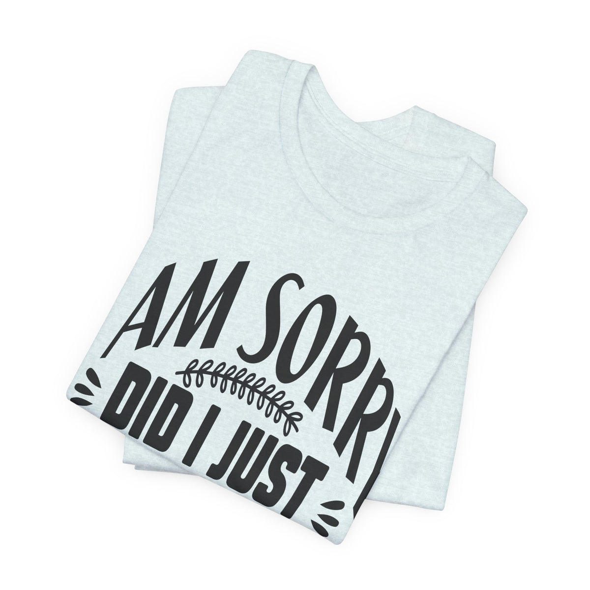 I Am Sorry Did I Just Roll My Eyes Out Loud T‑Shirt