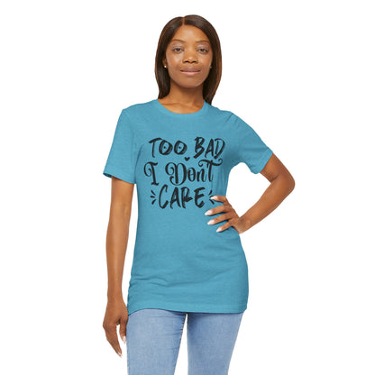 'Too Bad I Don't Care' Graphic Tee - Funny Statement T-Shirt