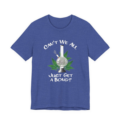 Bong Graphic Tee — "Can't We All Just Get a Bong?" Casual Cannabis T‑Shirt