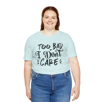 'Too Bad I Don't Care' Graphic Tee - Funny Statement T-Shirt