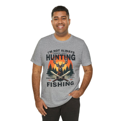 Hunting & Fishing Tee — "I'm Not Always Thinking About Hunting, Sometimes It's Fishing" Graphic T-Shirt