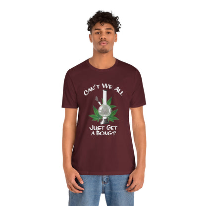 Bong Graphic Tee — "Can't We All Just Get a Bong?" Casual Cannabis T‑Shirt