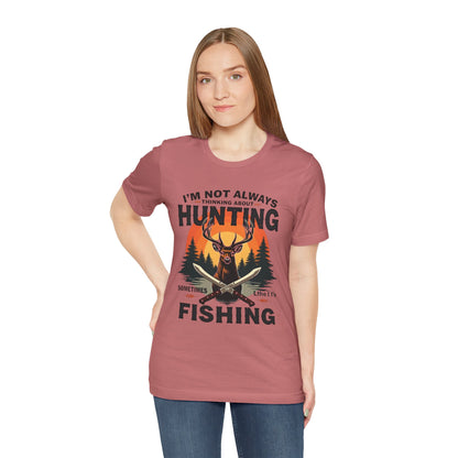 Hunting & Fishing Tee — "I'm Not Always Thinking About Hunting, Sometimes It's Fishing" Graphic T-Shirt