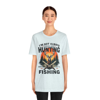 Hunting & Fishing Tee — "I'm Not Always Thinking About Hunting, Sometimes It's Fishing" Graphic T-Shirt