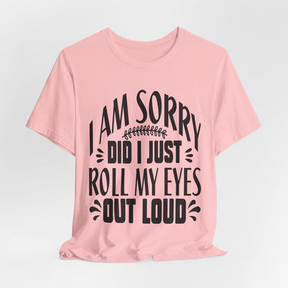 I Am Sorry Did I Just Roll My Eyes Out Loud T‑Shirt
