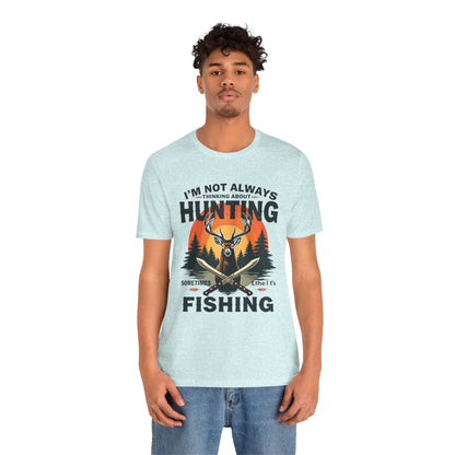 Hunting & Fishing Tee — "I'm Not Always Thinking About Hunting, Sometimes It's Fishing" Graphic T-Shirt
