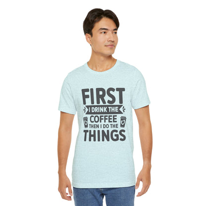 Coffee Tee — "First I Drink The Coffee Then I Do The Things" Shirt