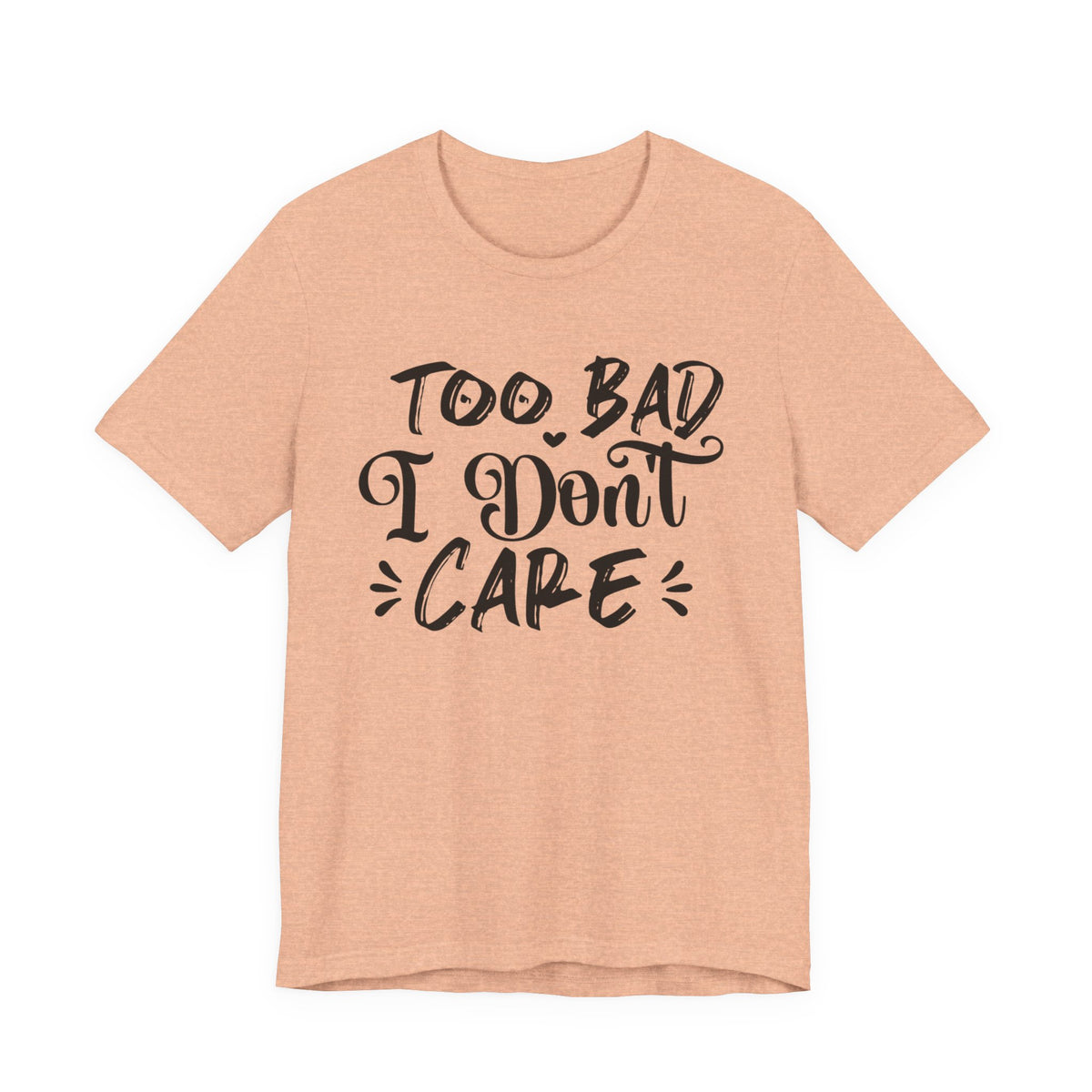 'Too Bad I Don't Care' Graphic Tee - Funny Statement T-Shirt