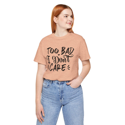 'Too Bad I Don't Care' Graphic Tee - Funny Statement T-Shirt