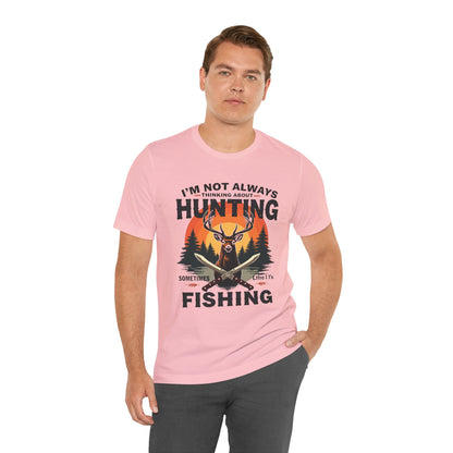 Hunting & Fishing Tee — "I'm Not Always Thinking About Hunting, Sometimes It's Fishing" Graphic T-Shirt