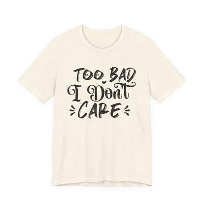 'Too Bad I Don't Care' Graphic Tee - Funny Statement T-Shirt