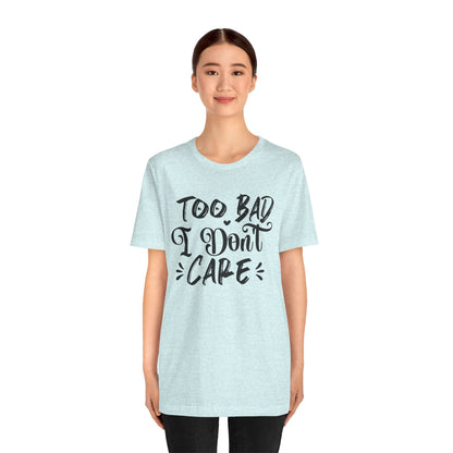 'Too Bad I Don't Care' Graphic Tee - Funny Statement T-Shirt