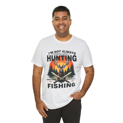Hunting & Fishing Tee — "I'm Not Always Thinking About Hunting, Sometimes It's Fishing" Graphic T-Shirt