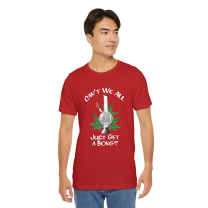 Bong Graphic Tee — "Can't We All Just Get a Bong?" Casual Cannabis T‑Shirt